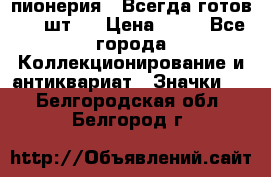 1.1) пионерия : Всегда готов ( 1 шт ) › Цена ­ 90 - Все города Коллекционирование и антиквариат » Значки   . Белгородская обл.,Белгород г.